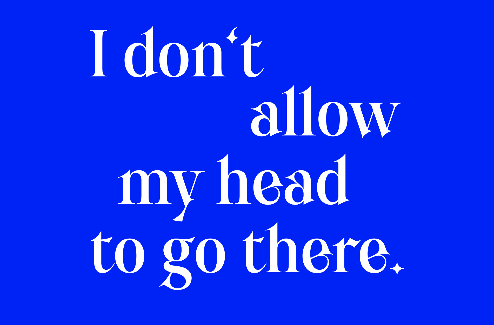 I don´t allow my head to go there.